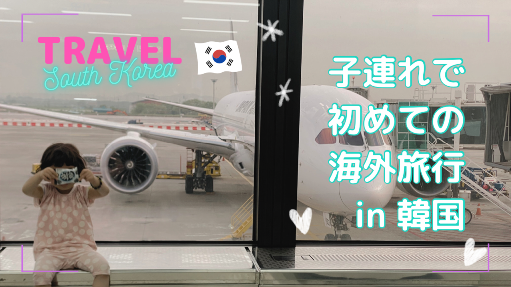 【親子で】子連れで初めての海外旅行in韓国旅行