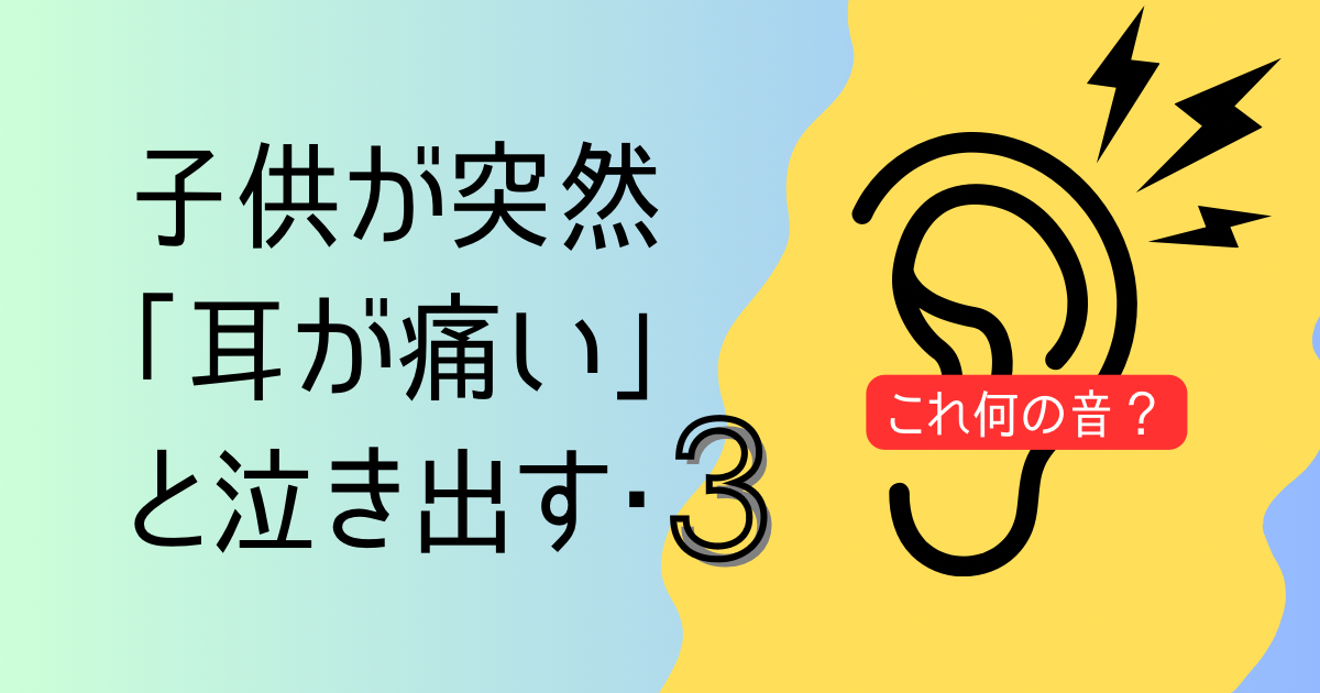 【中耳炎】子供が突然「耳が痛い」と泣き出す・3（これ何の音？）